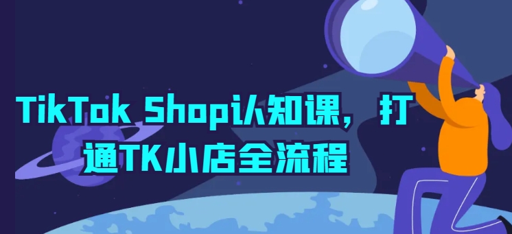 【12497】TikTok Shop认知课，打通TK小店全流程
