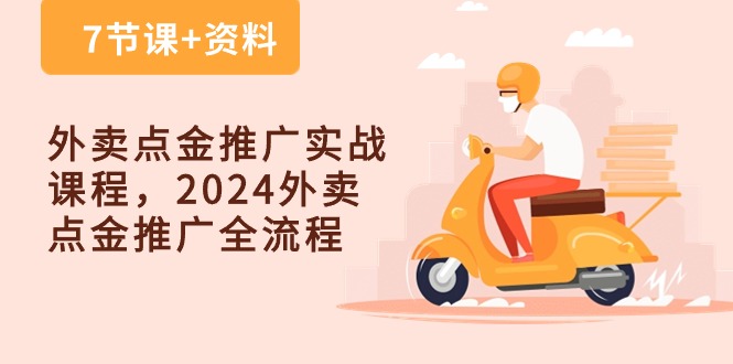 【12511】外卖 点金推广实战课程，2024外卖 点金推广全流程（7节课+资料）