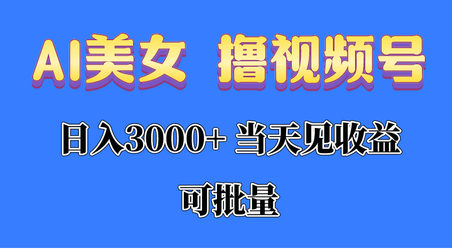 【12513】AI美女 撸视频号分成，当天见收益，日入3000+，可批量！！！