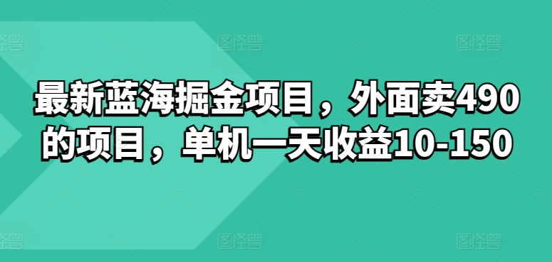 【12532】最新蓝海掘金项目，外面卖490的项目，单机一天收益10-50