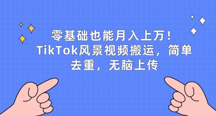 【12589】零基础也能月入上w，TikTok风景视频搬运，简单去重，无脑上传【揭秘】