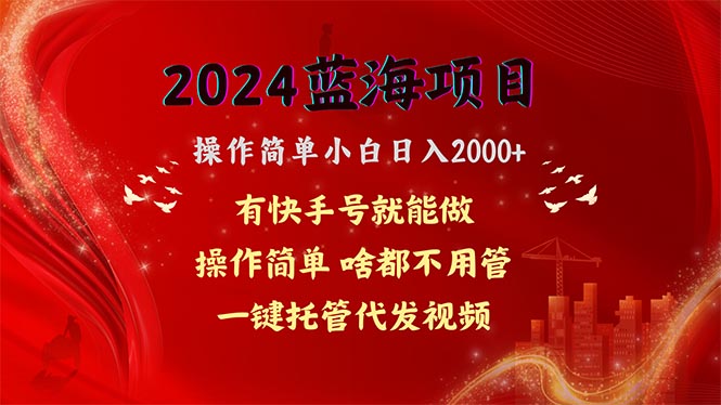 【12790】2024蓝海项目，网盘拉新，操作简单小白日入2000+，一键托管代发视频