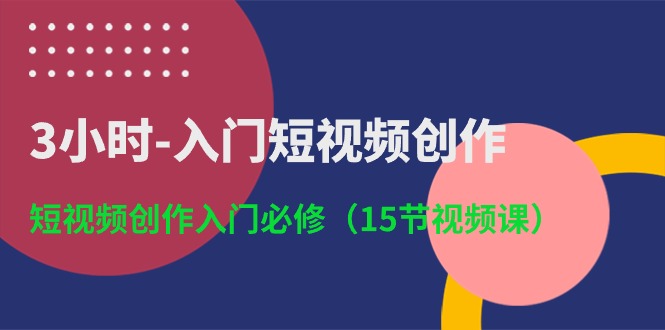【12842】3小时-入门短视频创作：短视频创作入门必修（15节视频课）