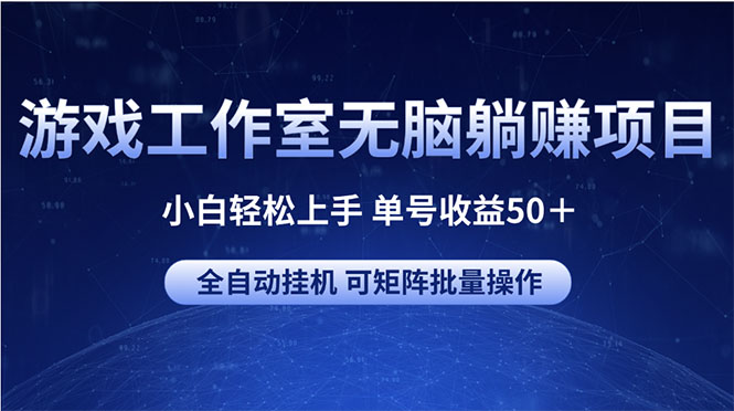 【12866】游戏工作室无脑躺赚项目 小白轻松上手 单号收益50＋ 可矩阵批量操作