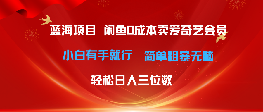 【12867】最新蓝海项目咸鱼零成本卖爱奇艺会员小白有手就行 无脑操作轻松日入三位数