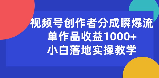 【12936】视频号创作者分成瞬爆流，单作品收益1000+，小白落地实操教学