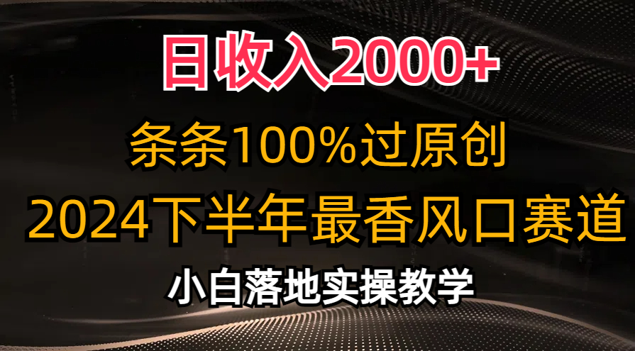 【13044】日收入2000+，条条100%过原创，2024下半年最香风口赛道，小白轻松上手