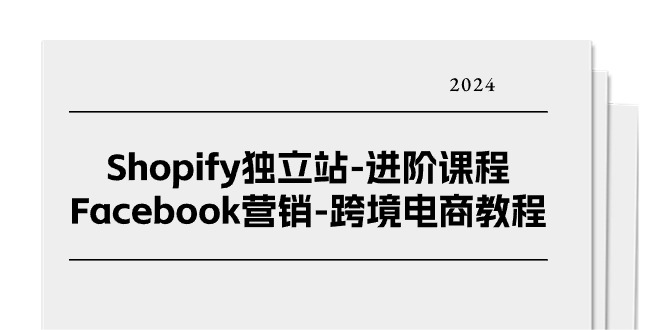 【13101】Shopify独立站-进阶课程-Facebook营销-跨境电商教程（25节）
