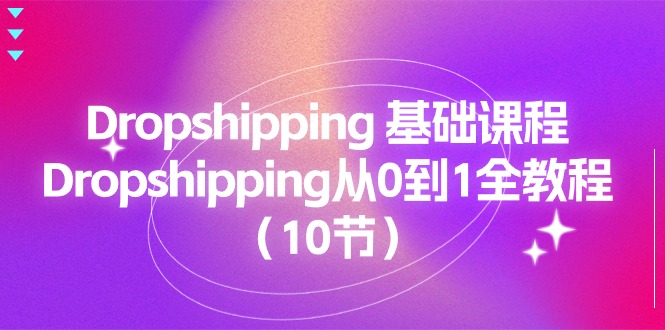 【13119】Dropshipping 基础课程，Dropshipping从0到1全教程（10节）