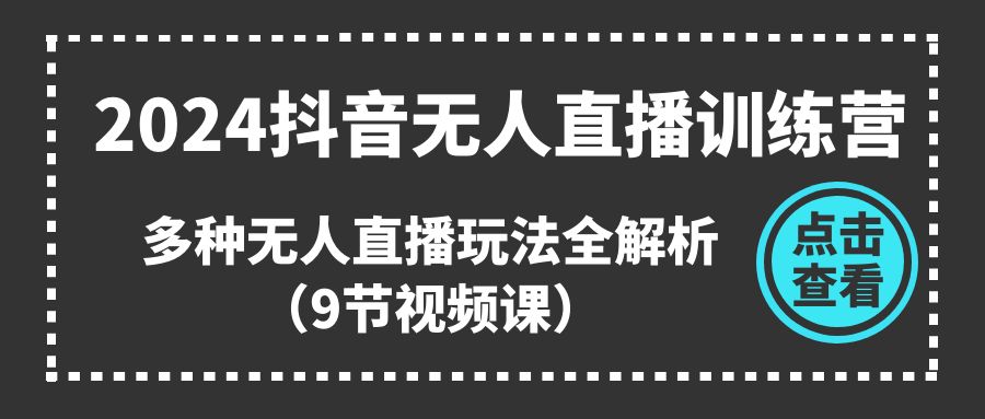 【13180】2024抖音无人直播训练营，多种无人直播玩法全解析（9节视频课）
