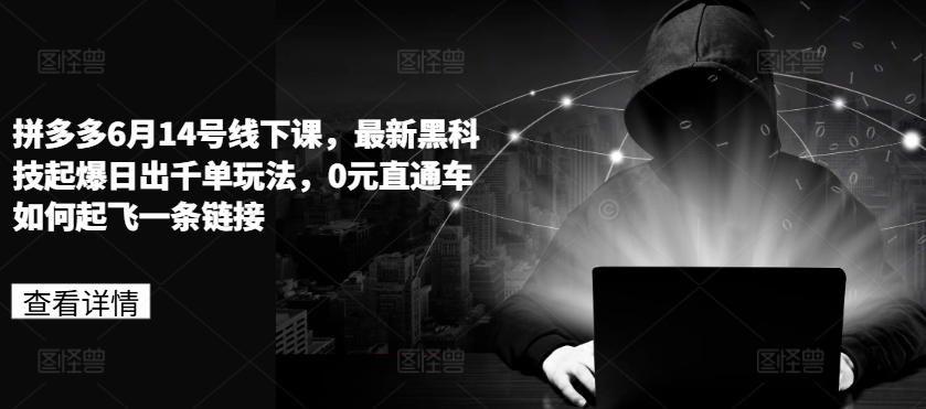 【13270】拼多多6月14号线下课，最新黑科技起爆日出千单玩法，0元直通车如何起飞一条链接