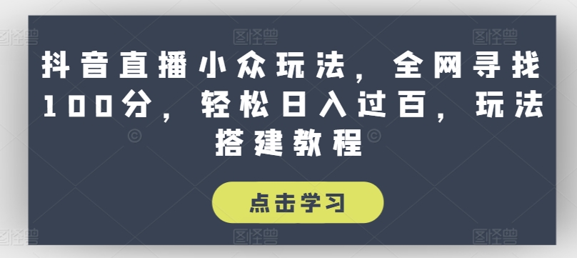 【13337】抖音直播小众玩法，全网寻找100分，轻松日入过百，玩法搭建教程【揭秘】