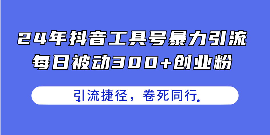 【13351】24年抖音工具号暴力引流，每日被动300+创业粉，创业粉捷径，卷死同行