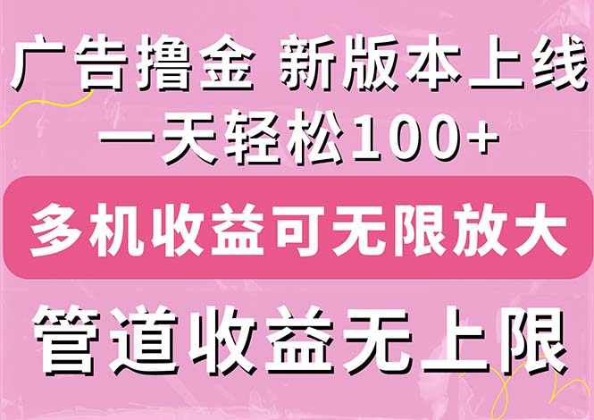 【13416】广告撸金新版内测，收益翻倍！每天轻松100+，多机多账号收益无上限，