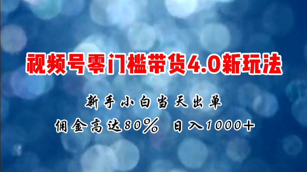 【13422】微信视频号零门槛带货4.0新玩法，新手小白当天见收益，日入1000+