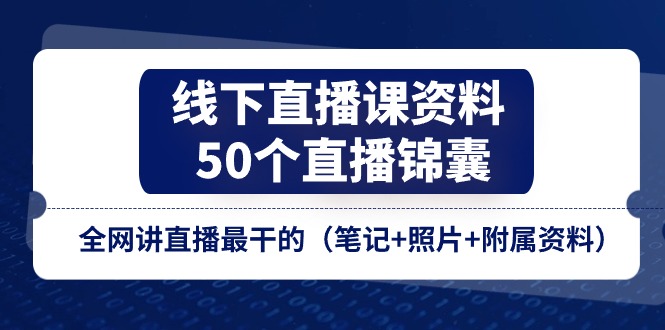 【13432】线下直播课资料、50个-直播锦囊，全网讲直播最干的（笔记+照片+附属资料）