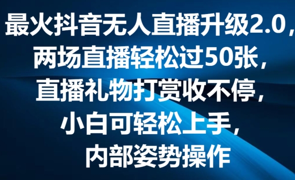 【13502】最火抖音无人直播升级2.0，弹幕游戏互动，两场直播轻松过50张，直播礼物打赏收不停【揭秘】