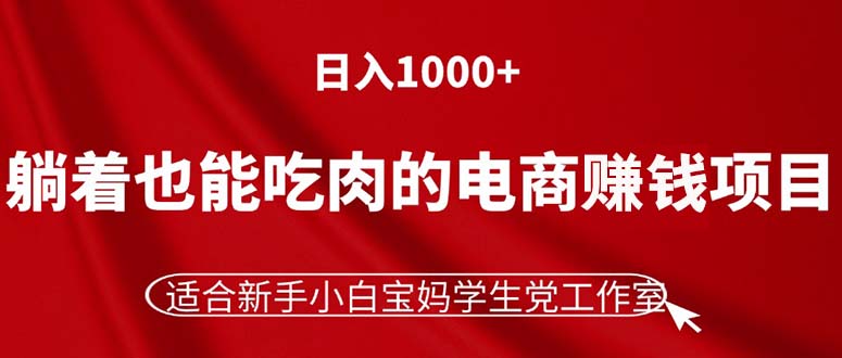 【13577】躺着也能吃肉的电商赚钱项目，日入1000+，适合新手小白宝妈学生党工作室