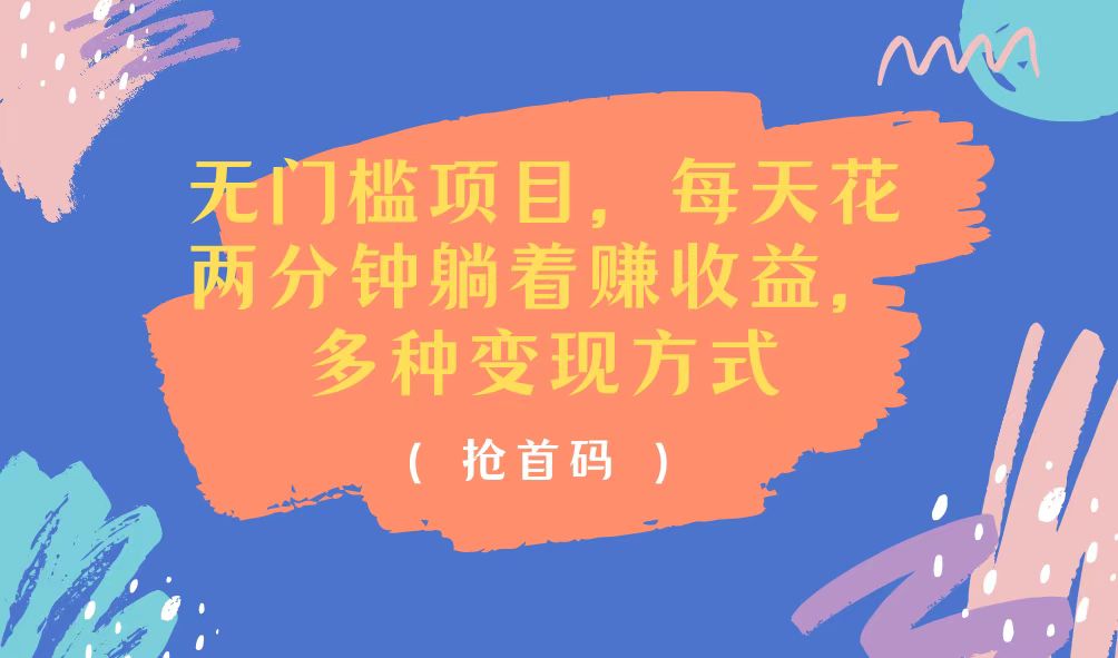 【13611】无门槛项目，每天花两分钟躺着收益，多种收益方式