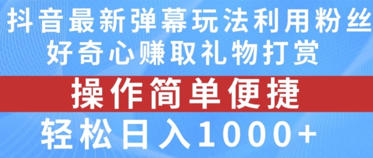【13618】抖音弹幕最新玩法，利用粉丝好奇心赚取礼物打赏，轻松日入1000+【揭秘】