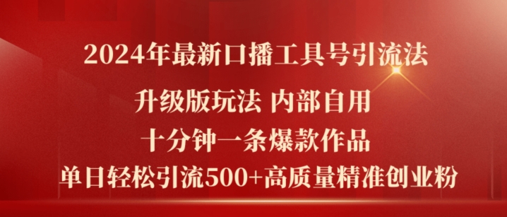 【13644】2024年最新升级版口播工具号引流法，十分钟一条爆款作品，日引流500+高质量精准创业粉