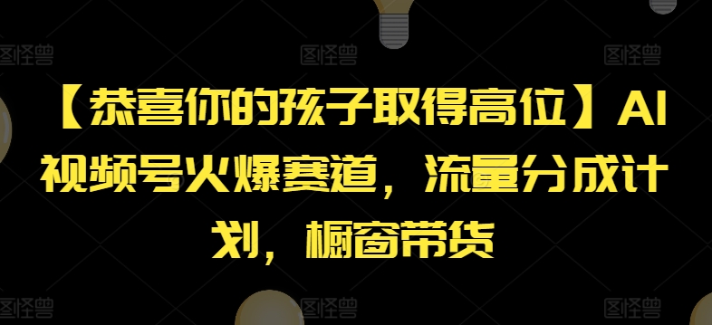【13648】【恭喜你的孩子取得高位】AI视频号火爆赛道，流量分成计划，橱窗带货【揭秘】