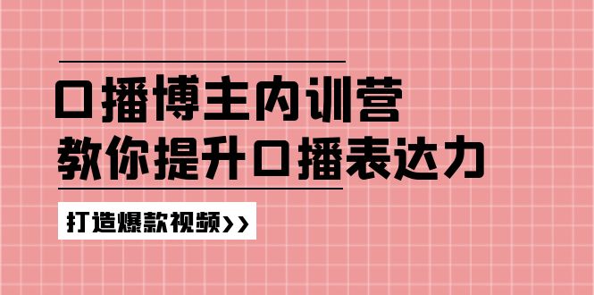 【13717】口播博主内训营：百万粉丝博主教你提升口播表达力，打造爆款视频