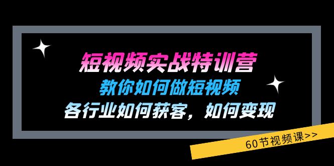 【13718】短视频实战特训营：教你如何做短视频，各行业如何获客，如何变现 (60节)