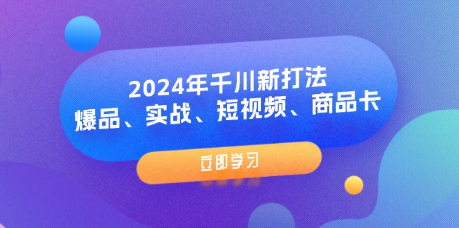 【13822】2024年千川新打法：爆品、实战、短视频、商品卡（8节课）