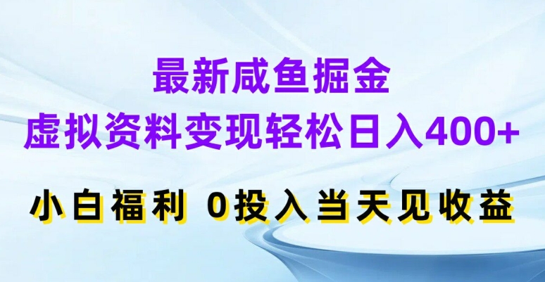 【13893】最新咸鱼掘金，虚拟资料变现，轻松日入400+，小白福利，0投入当天见收益【揭秘】