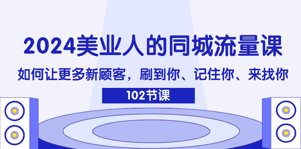【13963】2024美业人的同城流量课：如何让更多新顾客，刷到你、记住你、来找你