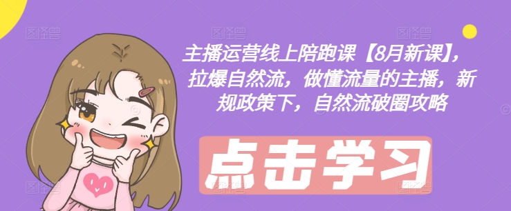 【14036】主播运营线上陪跑课【8月新课】，拉爆自然流，做懂流量的主播，新规政策下，自然流破圈攻略