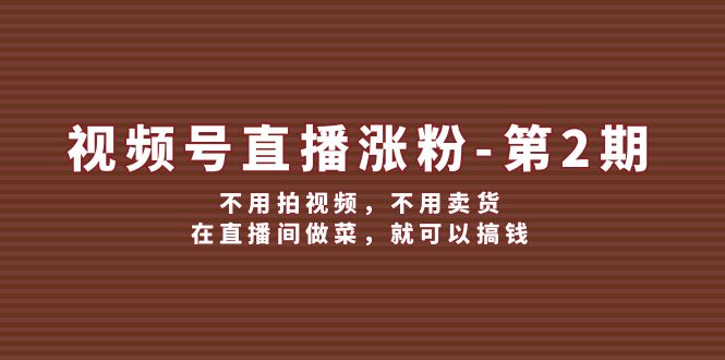 【14096】视频号/直播涨粉-第2期，不用拍视频，不用卖货，在直播间做菜，就可以搞钱