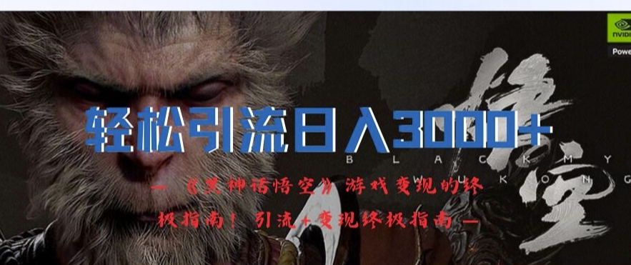 【14227】轻松引流日入3k，《黑神话悟空》游戏变现的终极指南!引流+变现终极指南
