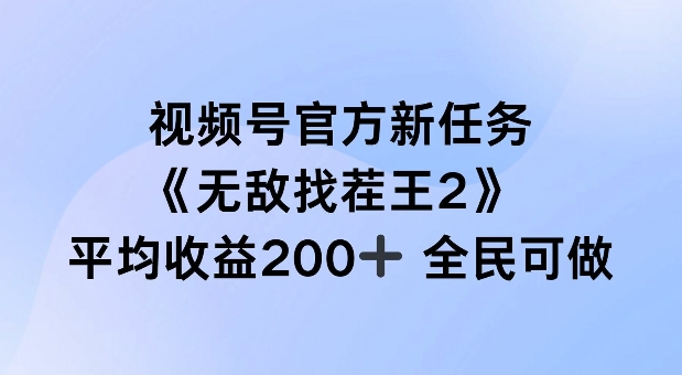 【14237】视频号官方新任务 ，无敌找茬王2， 单场收益200+全民可参与【揭秘】