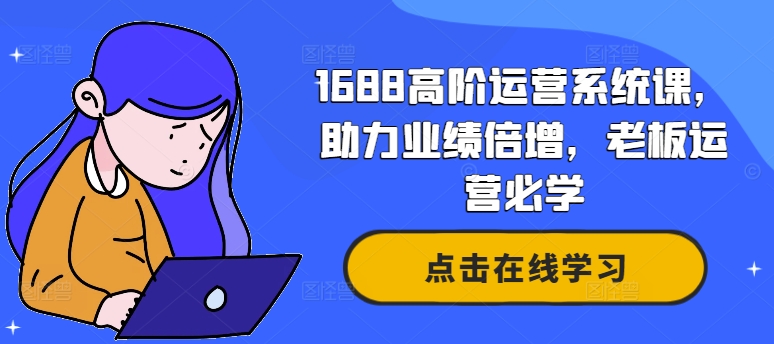 【14286】1688高阶运营系统课，助力业绩倍增，老板运营必学