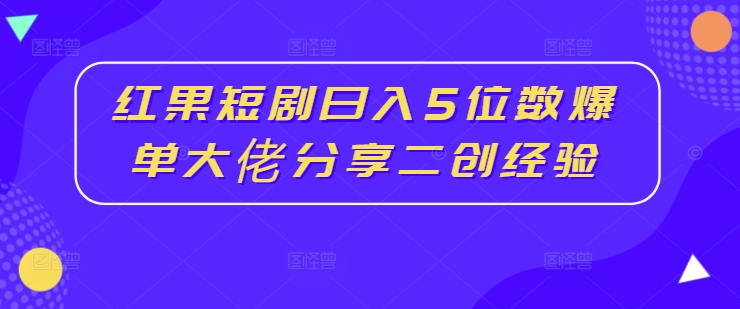 【14294】红果短剧日入5位数爆单大佬分享二创经验