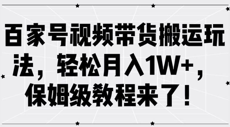 【14396】百家号视频带货搬运玩法，轻松月入1W+，保姆级教程来了【揭秘】