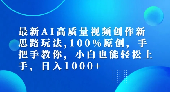 【14347】最新AI高质量视频创作新思路玩法，100%原创，手把手教你，小白也能轻松上手【揭秘】