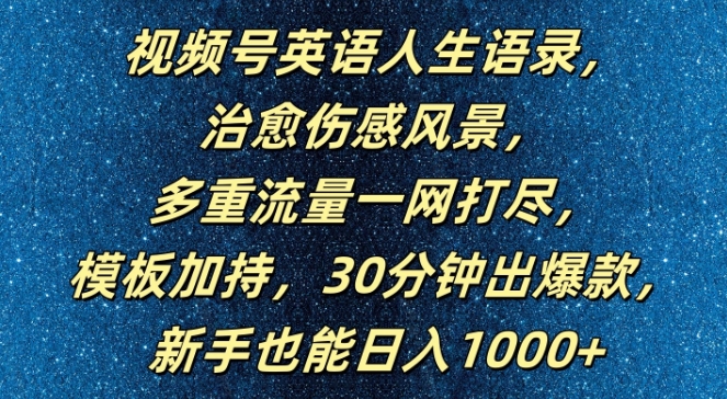 【14358】视频号英语人生语录，多重流量一网打尽，模板加持，30分钟出爆款，新手也能日入1000+【揭秘】