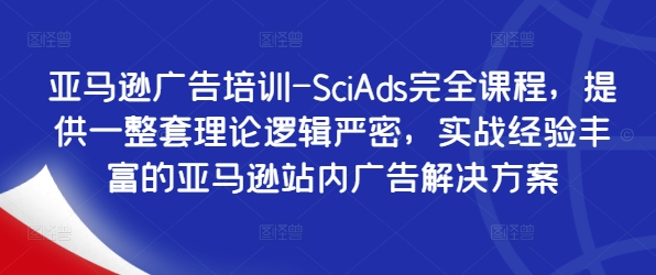 【14361】亚马逊广告培训-SciAds完全课程，提供一整套理论逻辑严密，实战经验丰富的亚马逊站内广告解决方案