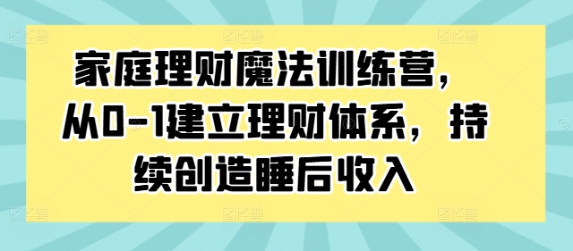【14446】家庭理财魔法训练营，从0-1建立理财体系，持续创造睡后收入