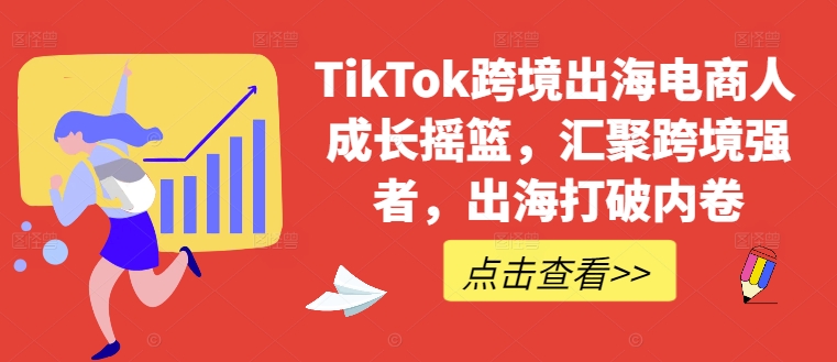 【14488】TikTok跨境出海电商人成长摇篮，汇聚跨境强者，出海打破内卷