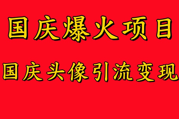 【14490】国庆爆火风口项目——国庆头像引流变现，零门槛高收益，小白也能起飞【揭秘】