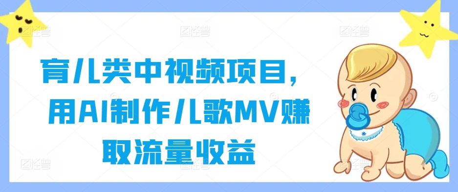 【14561】育儿类中视频项目，用AI制作儿歌MV赚取流量收益