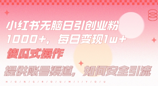 【14629】小红书无脑每日引流创业粉500+，小白每天只花半小时，躺赚长尾收益【揭秘】