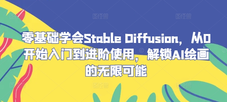 【14636】零基础学会Stable Diffusion，从0开始入门到进阶使用，解锁AI绘画的无限可能