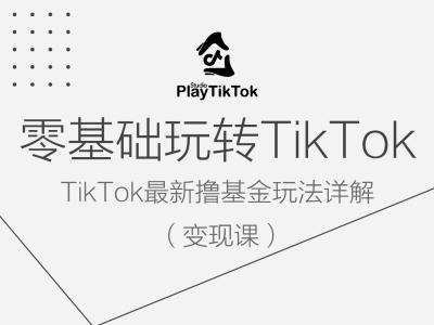 【14647】零基础玩转TiKToK变现课，TikTok最新撸基金玩法详解