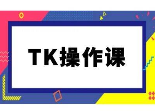 【14682】TK操作课，tiktok跨境电商教程