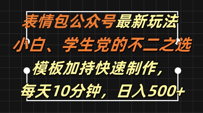 【14714】表情包公众号最新玩法，小白、学生党的不二之选，模板加持快速制作，每天10分钟，日入500+